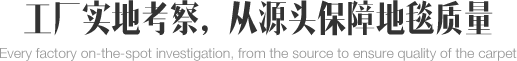 工廠實地考察，從源頭保證地毯質(zhì)量